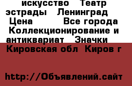 1.1) искусство : Театр эстрады ( Ленинград ) › Цена ­ 349 - Все города Коллекционирование и антиквариат » Значки   . Кировская обл.,Киров г.